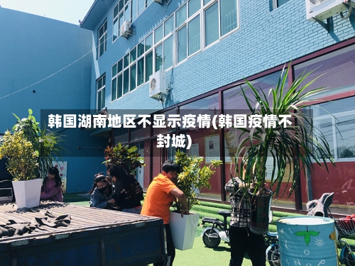 韩国湖南地区不显示疫情(韩国疫情不封城)-第2张图片