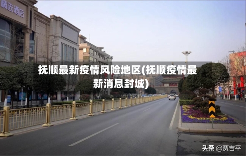 抚顺最新疫情风险地区(抚顺疫情最新消息封城)-第2张图片