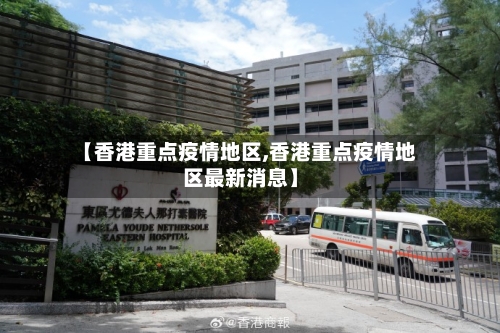 【香港重点疫情地区,香港重点疫情地区最新消息】