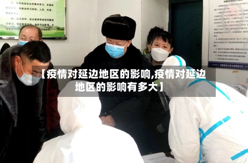 【疫情对延边地区的影响,疫情对延边地区的影响有多大】-第3张图片