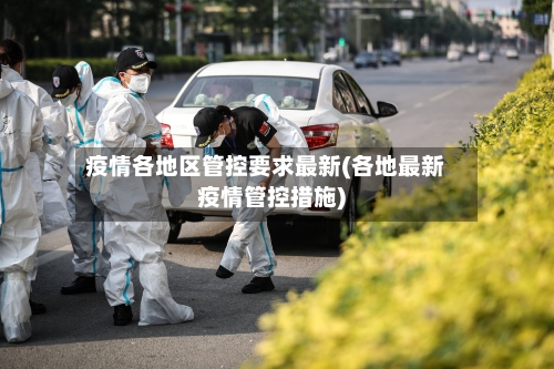 疫情各地区管控要求最新(各地最新疫情管控措施)