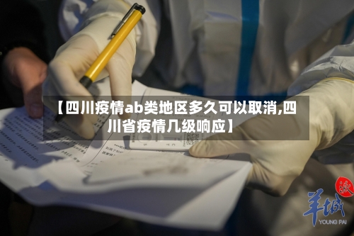 【四川疫情ab类地区多久可以取消,四川省疫情几级响应】