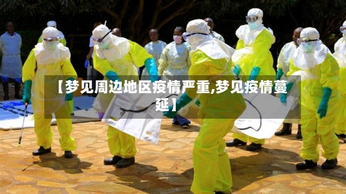 【梦见周边地区疫情严重,梦见疫情蔓延】-第3张图片