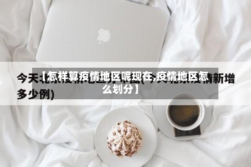 【怎样算疫情地区呢现在,疫情地区怎么划分】