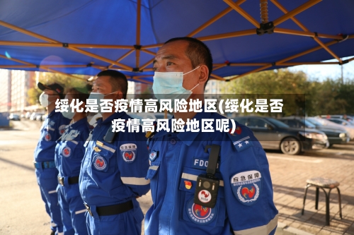 绥化是否疫情高风险地区(绥化是否疫情高风险地区呢)