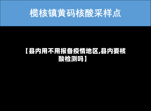 【县内用不用报备疫情地区,县内要核酸检测吗】