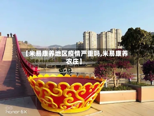 【米易康养地区疫情严重吗,米易康养农庄】