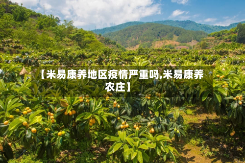 【米易康养地区疫情严重吗,米易康养农庄】-第3张图片