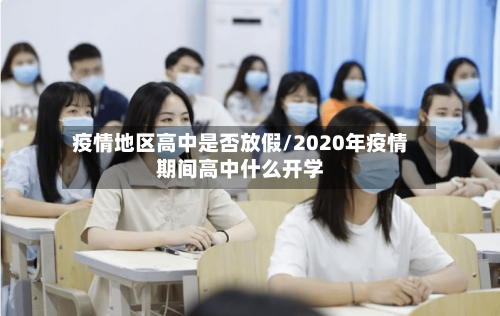 疫情地区高中是否放假/2020年疫情期间高中什么开学-第2张图片