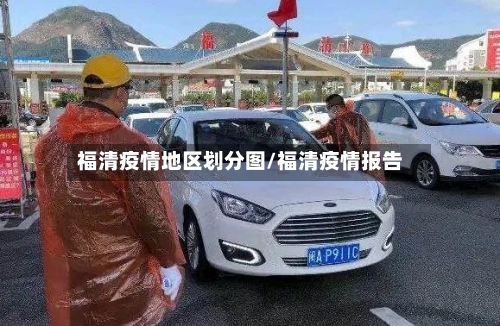 福清疫情地区划分图/福清疫情报告