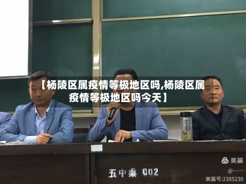 【杨陵区属疫情等极地区吗,杨陵区属疫情等极地区吗今天】-第2张图片