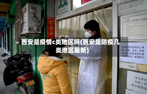 西安是疫情c类地区吗(西安是防疫几类地区最新)