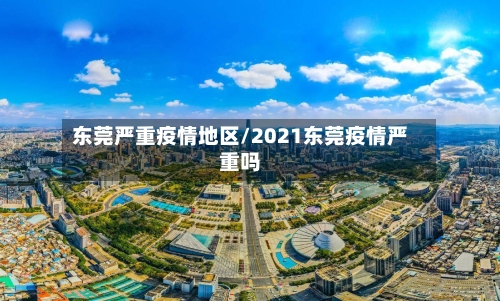 东莞严重疫情地区/2021东莞疫情严重吗-第2张图片