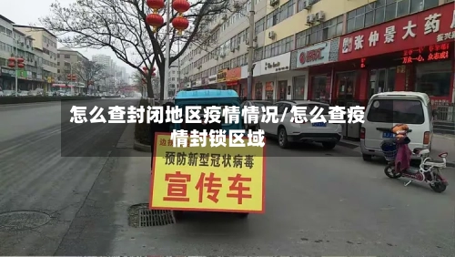 怎么查封闭地区疫情情况/怎么查疫情封锁区域