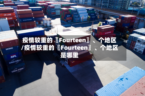 疫情较重的〖Fourteen〗、个地区/疫情较重的〖Fourteen〗、个地区是哪里