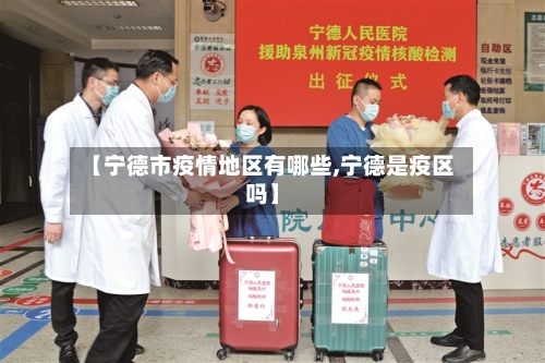 【宁德市疫情地区有哪些,宁德是疫区吗】