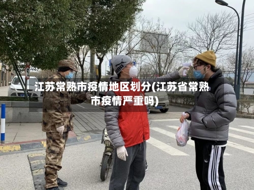 江苏常熟市疫情地区划分(江苏省常熟市疫情严重吗)-第2张图片