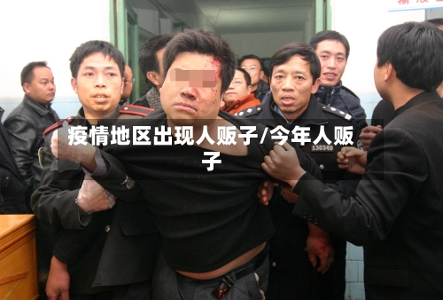 疫情地区出现人贩子/今年人贩子