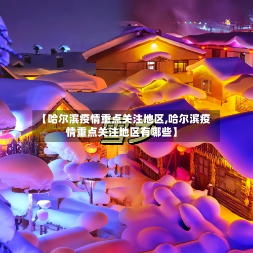 【哈尔滨疫情重点关注地区,哈尔滨疫情重点关注地区有哪些】