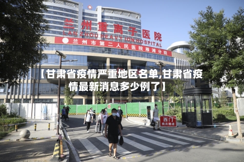 【甘肃省疫情严重地区名单,甘肃省疫情最新消息多少例了】-第3张图片