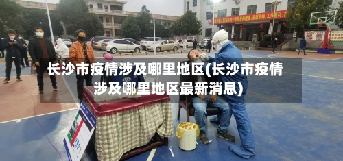 长沙市疫情涉及哪里地区(长沙市疫情涉及哪里地区最新消息)