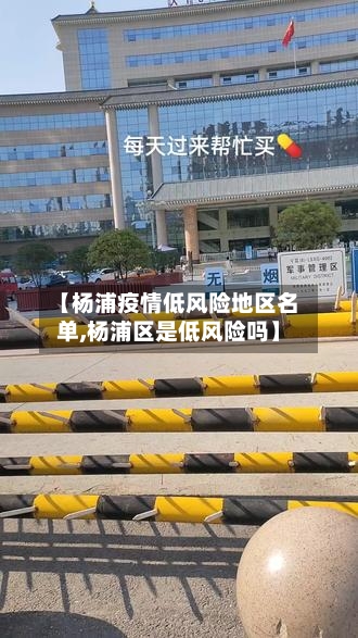 【杨浦疫情低风险地区名单,杨浦区是低风险吗】-第3张图片