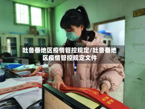 吐鲁番地区疫情管控规定/吐鲁番地区疫情管控规定文件-第3张图片