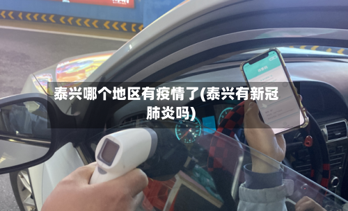 泰兴哪个地区有疫情了(泰兴有新冠肺炎吗)