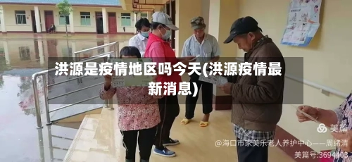 洪源是疫情地区吗今天(洪源疫情最新消息)-第2张图片