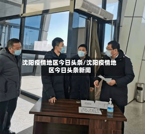 沈阳疫情地区今日头条/沈阳疫情地区今日头条新闻-第3张图片