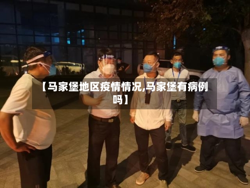 【马家堡地区疫情情况,马家堡有病例吗】