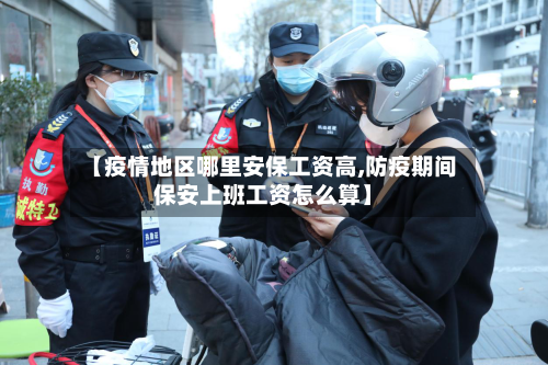 【疫情地区哪里安保工资高,防疫期间保安上班工资怎么算】