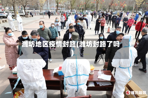 潍坊地区疫情封路(潍坊封路了吗)