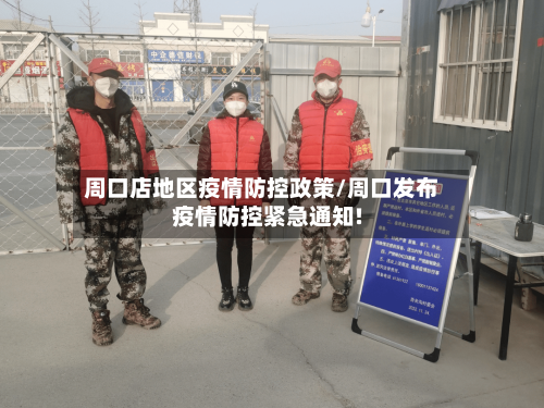 周口店地区疫情防控政策/周口发布疫情防控紧急通知!-第2张图片