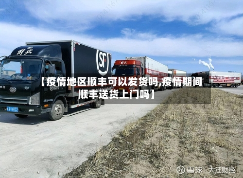 【疫情地区顺丰可以发货吗,疫情期间顺丰送货上门吗】-第3张图片