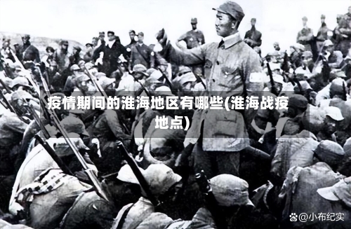 疫情期间的淮海地区有哪些(淮海战疫地点)