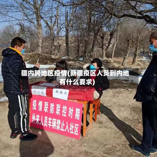 疆内跨地区疫情(新疆疫区人员到内地有什么要求)-第2张图片