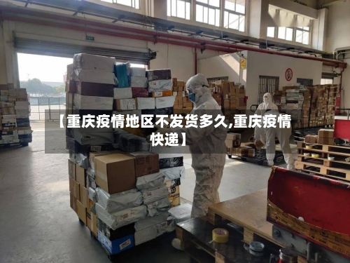 【重庆疫情地区不发货多久,重庆疫情快递】-第3张图片