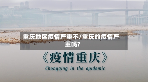 重庆地区疫情严重不/重庆的疫情严重吗?