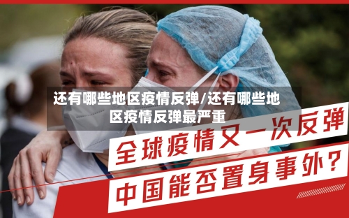 还有哪些地区疫情反弹/还有哪些地区疫情反弹最严重