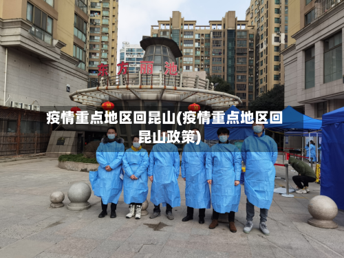 疫情重点地区回昆山(疫情重点地区回昆山政策)
