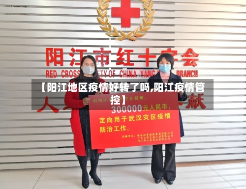 【阳江地区疫情好转了吗,阳江疫情管控】-第2张图片