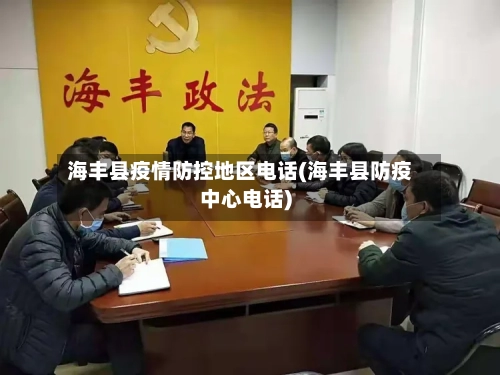 海丰县疫情防控地区电话(海丰县防疫中心电话)-第2张图片
