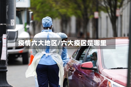 疫情六大地区/六大疫区是哪里-第3张图片