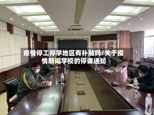 疫情停工停学地区有补贴吗/关于疫情期间学校的停课通知-第2张图片