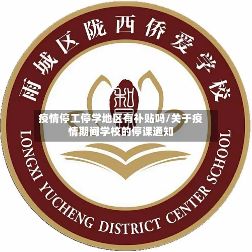 疫情停工停学地区有补贴吗/关于疫情期间学校的停课通知