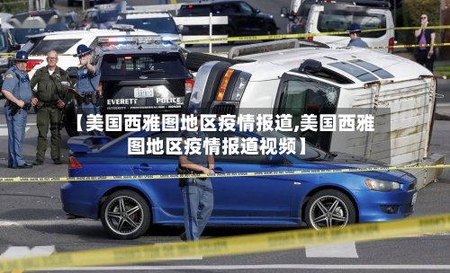 【美国西雅图地区疫情报道,美国西雅图地区疫情报道视频】
