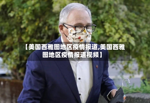 【美国西雅图地区疫情报道,美国西雅图地区疫情报道视频】-第3张图片