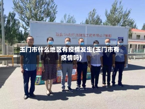 玉门市什么地区有疫情发生(玉门市有疫情吗)-第2张图片