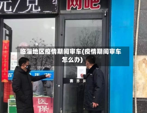 临淄地区疫情期间审车(疫情期间审车怎么办)